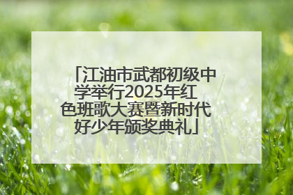 江油市武都初级中学举行2025年红色班歌大赛暨新时代好少年颁奖典礼
