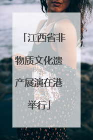 江西省非物质文化遗产展演在港举行