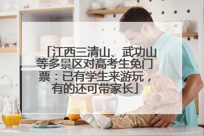 江西三清山、武功山等多景区对高考生免门票：已有学生来游玩，有的还可带家长