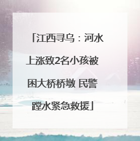 江西寻乌：河水上涨致2名小孩被困大桥桥墩 民警蹚水紧急救援
