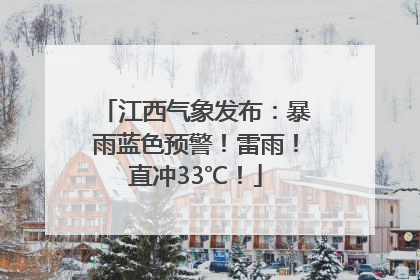 江西气象发布：暴雨蓝色预警！雷雨！直冲33℃！