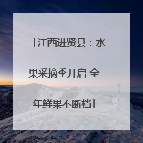江西进贤县：水果采摘季开启 全年鲜果不断档