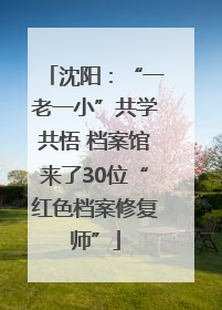 沈阳：“一老一小”共学共悟 档案馆来了30位“红色档案修复师”