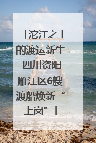 沱江之上的渡运新生 四川资阳雁江区6艘渡船焕新“上岗”