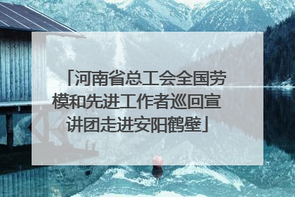 河南省总工会全国劳模和先进工作者巡回宣讲团走进安阳鹤壁