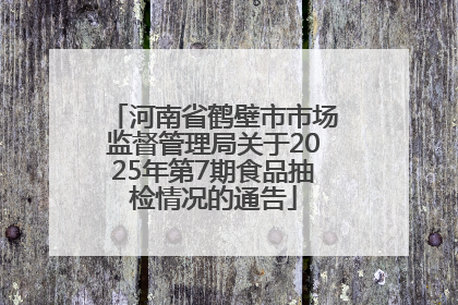 河南省鹤壁市市场监督管理局关于2025年第7期食品抽检情况的通告