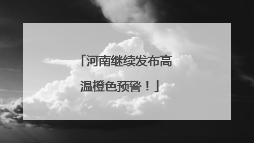 河南继续发布高温橙色预警！
