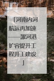河南内河航运再加速——漯河港扩容提升工程开工建设