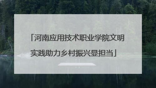 河南应用技术职业学院文明实践助力乡村振兴显担当