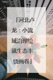 河北卢龙：小流域治理绘就生态丰饶画卷