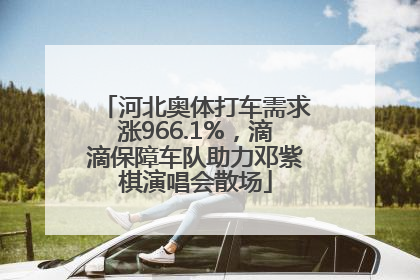 河北奥体打车需求涨966.1%，滴滴保障车队助力邓紫棋演唱会散场