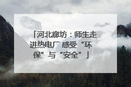 河北廊坊：师生走进热电厂 感受“环保”与“安全”