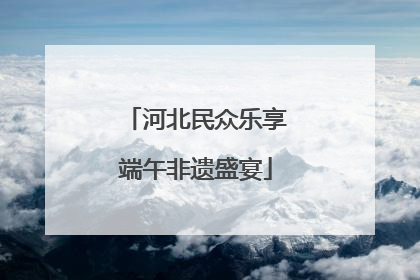 河北民众乐享端午非遗盛宴