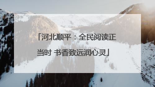 河北顺平：全民阅读正当时 书香致远润心灵