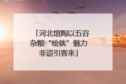 河北馆陶以五谷杂粮“绘就”魅力非遗引客来