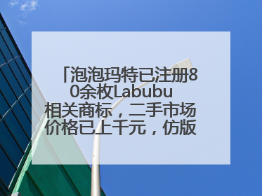 泡泡玛特已注册80余枚Labubu相关商标，二手市场价格已上千元，仿版工厂：都在欠货，根本不够分
