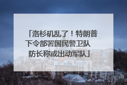 洛杉矶乱了！特朗普下令部署国民警卫队 防长称或出动军队