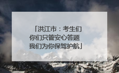 洪江市：考生们 你们只管安心答题 我们为你保驾护航