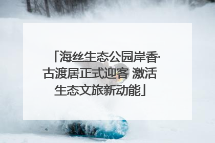 海丝生态公园岸香·古渡居正式迎客 激活生态文旅新动能