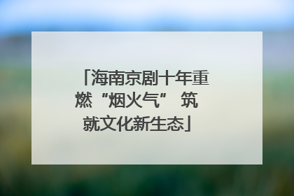 海南京剧十年重燃“烟火气” 筑就文化新生态