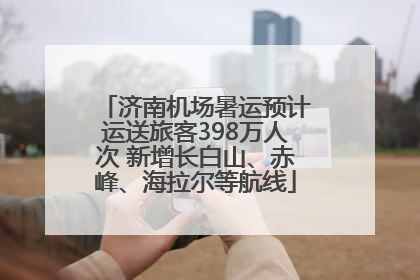济南机场暑运预计运送旅客398万人次 新增长白山、赤峰、海拉尔等航线
