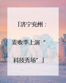 济宁兖州：麦收季上演“科技秀场”