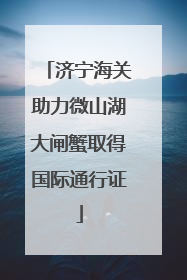 济宁海关助力微山湖大闸蟹取得国际通行证