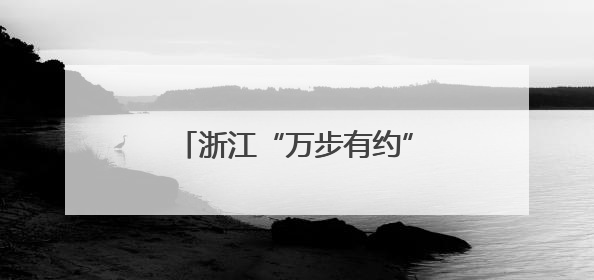 浙江“万步有约”健走激励大赛启动，千人集体开卷