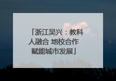 浙江吴兴：教科人融合 地校合作赋能城市发展