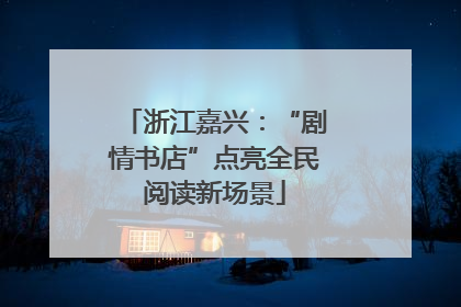 浙江嘉兴：“剧情书店”点亮全民阅读新场景
