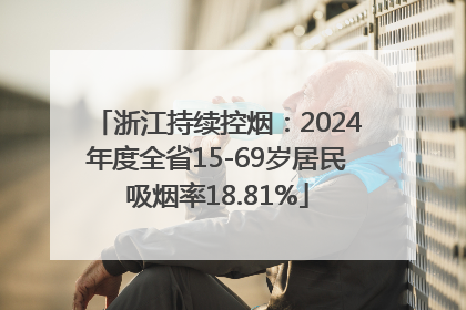 浙江持续控烟：2024年度全省15-69岁居民吸烟率18.81%