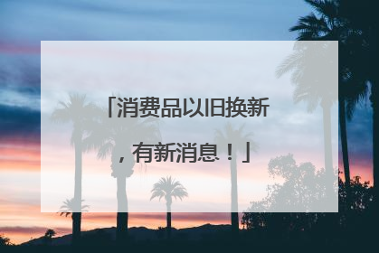 消费品以旧换新，有新消息！