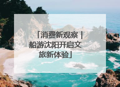 消费新观察｜船游沈阳开启文旅新体验