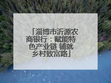 淄博市沂源农商银行：赋能特色产业链 铺就乡村致富路