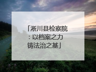 淅川县检察院：以档案之力 铸法治之基