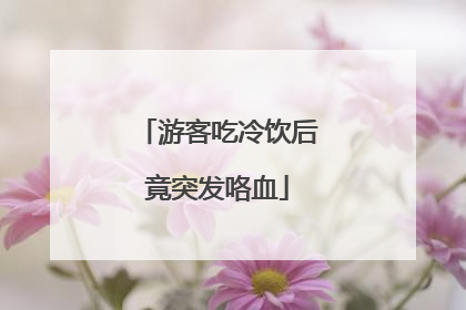 游客吃冷饮后竟突发咯血