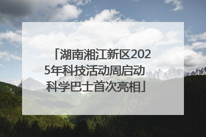 湖南湘江新区2025年科技活动周启动 科学巴士首次亮相