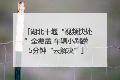 湖北十堰“视频快处”全覆盖 车辆小剐蹭5分钟“云解决”