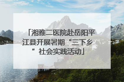 湘雅二医院赴岳阳平江县开展暑期“三下乡”社会实践活动