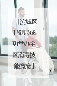 滨城区卫健局成功举办全区消毒技能竞赛