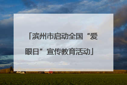 滨州市启动全国“爱眼日”宣传教育活动
