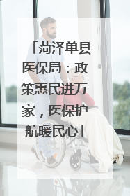 菏泽单县医保局：政策惠民进万家，医保护航暖民心