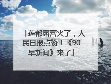 莲都露营火了，人民日报点赞！《90早新闻》来了