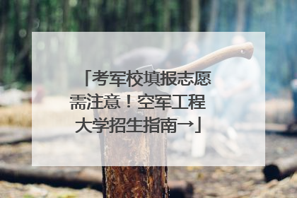 考军校填报志愿需注意！空军工程大学招生指南→