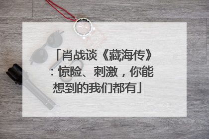 肖战谈《藏海传》：惊险、刺激，你能想到的我们都有