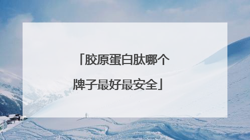 胶原蛋白肽哪个牌子最好最安全