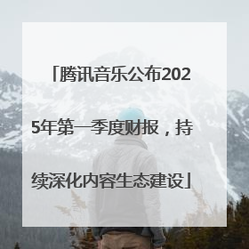 腾讯音乐公布2025年第一季度财报，持续深化内容生态建设
