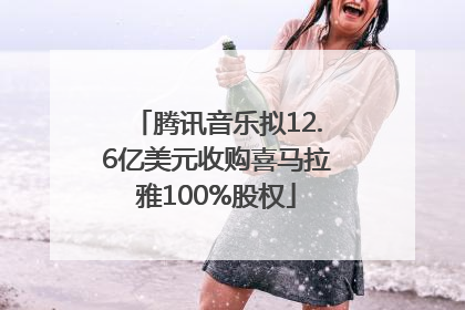 腾讯音乐拟12.6亿美元收购喜马拉雅100%股权
