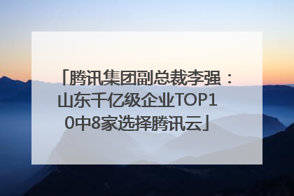 腾讯集团副总裁李强：山东千亿级企业TOP10中8家选择腾讯云