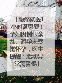 腹痛就医1小时诞男婴！孕妇因例假紊乱、避孕未察觉怀孕，医生提醒：胎动异常需警惕